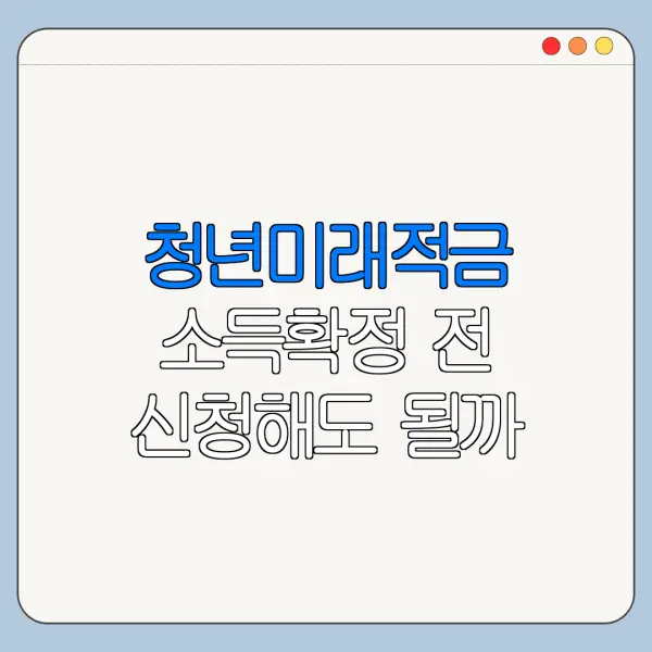 청년미래적금 소득확정 전 신청해도 될까